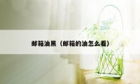 邮箱油黑（邮箱的油怎么看）