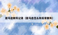 亚马逊聊天记录（亚马逊怎么和买家聊天）