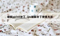 破解pscs6补丁（ps破解补丁使用方法）