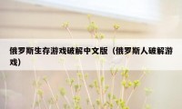 俄罗斯生存游戏破解中文版（俄罗斯人破解游戏）