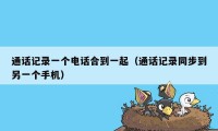 通话记录一个电话合到一起(通话记录同步到另一个手机)