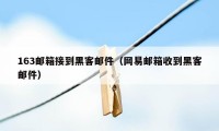 163邮箱接到黑客邮件（网易邮箱收到黑客邮件）