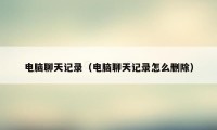 电脑聊天记录（电脑聊天记录怎么删除）