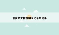 包含熟女偷情聊天记录的词条
