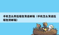 手机怎么弄压缩包发送邮箱（手机怎么发送压缩包到邮箱）