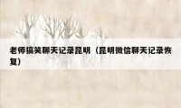 老师搞笑聊天记录昆明(昆明微信聊天记录恢复)