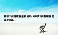 神武2内购破解是真的吗(神武2内购破解是真的吗吗)