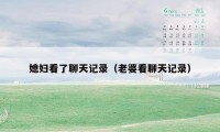 媳妇看了聊天记录（老婆看聊天记录）