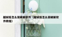越狱后怎么装破解软件(越狱后怎么装破解软件教程)