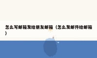 怎么写邮箱发给朋友邮箱（怎么发邮件给邮箱）