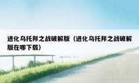 进化乌托邦之战破解版（进化乌托邦之战破解版在哪下载）