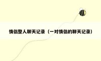 情侣整人聊天记录（一对情侣的聊天记录）