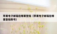 苹果电子邮箱在哪里登陆（苹果电子邮箱在哪里登陆账号）