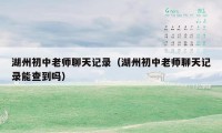 湖州初中老师聊天记录（湖州初中老师聊天记录能查到吗）