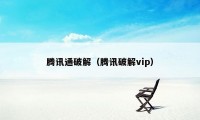 腾讯通破解(腾讯破解vip)
