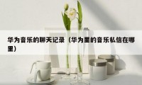 华为音乐的聊天记录(华为里的音乐私信在哪里)
