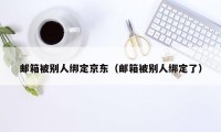 邮箱被别人绑定京东（邮箱被别人绑定了）