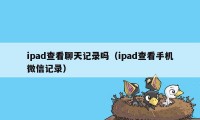 ipad查看聊天记录吗（ipad查看手机微信记录）