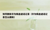 如何删除华为畅连通话记录（华为畅连通话记录怎么删除）