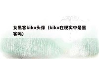 女黑客kiko头像(kiko在现实中是黑客吗)