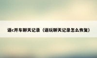 语c开车聊天记录（语玩聊天记录怎么恢复）
