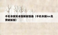 手机帝国安卓版破解版最（手机帝国ios免费破解版）