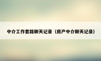 中介工作套路聊天记录（房产中介聊天记录）