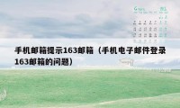 手机邮箱提示163邮箱（手机电子邮件登录163邮箱的问题）