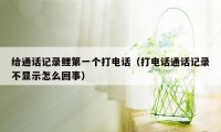 给通话记录鲤第一个打电话（打电话通话记录不显示怎么回事）
