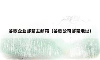 谷歌企业邮箱主邮箱(谷歌公司邮箱地址)