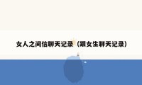 女人之间信聊天记录(跟女生聊天记录)