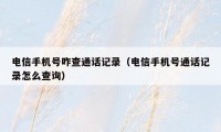 电信手机号咋查通话记录（电信手机号通话记录怎么查询）
