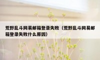 荒野乱斗网易邮箱登录失败（荒野乱斗网易邮箱登录失败什么原因）