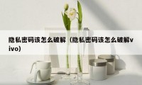隐私密码该怎么破解（隐私密码该怎么破解vivo）