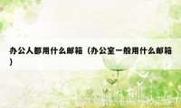 办公人都用什么邮箱（办公室一般用什么邮箱）
