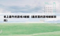 史上最牛的游戏3破解(最厉害的游戏破解软件)