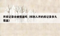 开房记录会被覆盖吗(和别人开的房记录多久覆盖)