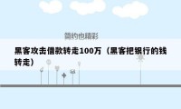 黑客攻击借款转走100万(黑客把银行的钱转走)