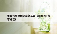 苹果共享通话记录怎么弄（iphone 共享通话）