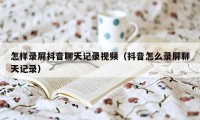 怎样录屏抖音聊天记录视频（抖音怎么录屏聊天记录）