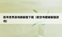 航母世界游戏破解版下载（航空母舰破解版游戏）