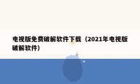 电视版免费破解软件下载（2021年电视版破解软件）