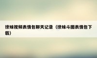 撩妹视频表情包聊天记录（撩妹斗图表情包下载）