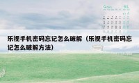 乐视手机密码忘记怎么破解（乐视手机密码忘记怎么破解方法）