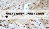 Id就是自己的邮箱吗（id就是自己的邮箱吗）