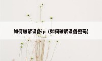 如何破解设备ip（如何破解设备密码）