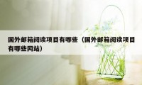 国外邮箱阅读项目有哪些（国外邮箱阅读项目有哪些网站）