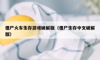 僵尸火车生存游戏破解版(僵尸生存中文破解版)