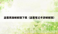 盗墓英雄破解版下载（盗墓笔记手游破解版）