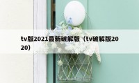 tv版2021最新破解版（tv破解版2020）
